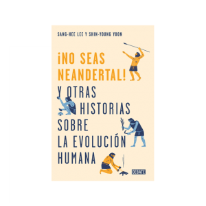 ¡No seas neandertal!. Y otras historias sobre la evolución humana