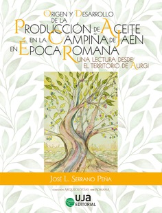 Origen y desarrollo de la producción de aceite en la campiña de Jaén en época romana Una lectura desde el territorio de Aurgi