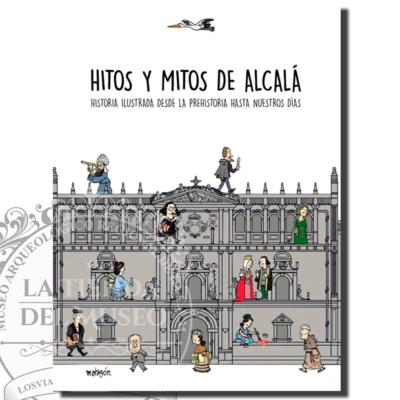 Hitos y mitos de Alcalá: Historia ilustrada desde la prehistoria hasta nuestros días
